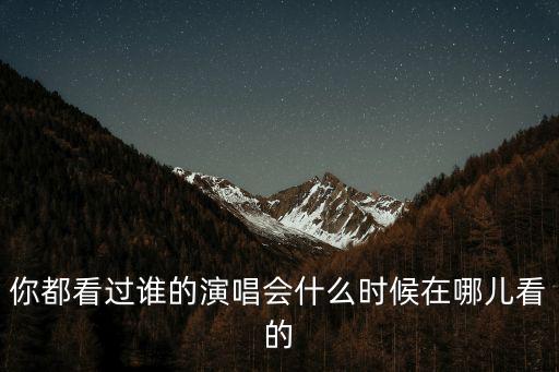 廣州演唱會都在哪里開的,你都看過誰的演唱會