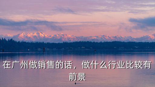 在廣州微盟做銷售怎么樣,在廣州做銷售的話