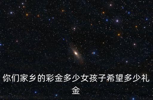 廣東女孩子結婚彩金給多少,女孩子希望多少禮金