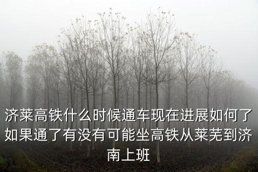 高鐵濟南到萊蕪多少公里,濟南至萊蕪高鐵會延長至新泰