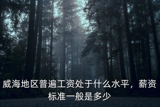 威海工資多少算高,都說威海工資低