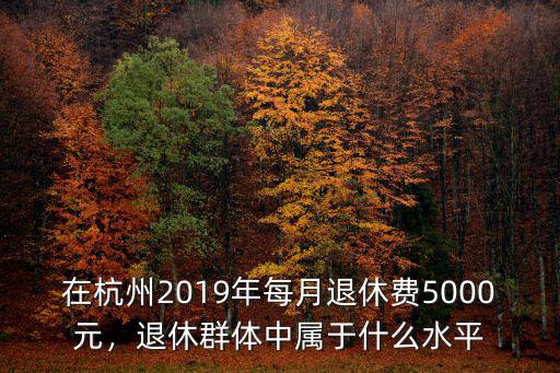 杭州平均退休工資是多少,老人退休工資平均水平是多少