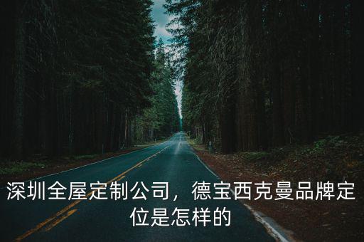 深圳全屋定制公司，德寶西克曼品牌定位是怎樣的