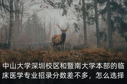 中山大學深圳校區和暨南大學本部的臨床醫學專業招錄分數差不多，怎么選擇