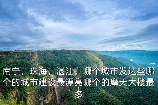 南寧，珠海，湛江，哪個城市發達些哪個的城市建設最漂亮哪個的摩天大樓最多