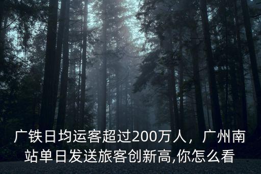 廣州旅客到底有多少人,廣州南站單日發送旅客創新高