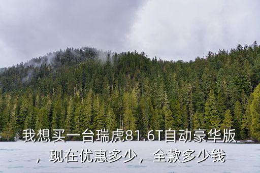 臨沂瑞虎八優(yōu)惠多少,瑞虎81.6t現(xiàn)在優(yōu)惠多少