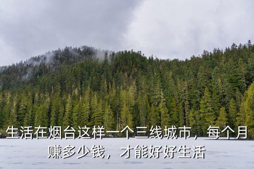 生活在煙臺這樣一個三線城市，每個月賺多少錢，才能好好生活
