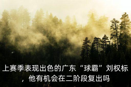上賽季表現出色的廣東“球霸”劉權標，他有機會在二階段復出嗎