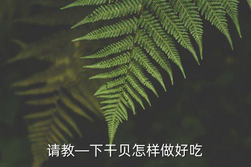 請教—下干貝怎樣做好吃