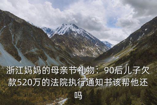 浙江媽媽的母親節禮物：90后兒子欠款520萬的法院執行通知書該幫他還嗎