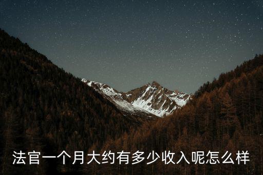 法官一個月大約有多少收入呢怎么樣