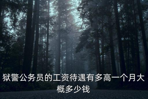 獄警公務員的工資待遇有多高一個月大概多少錢