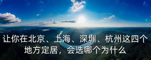 讓你在北京、上海、深圳、杭州這四個地方定居，會選哪個為什么