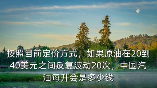 按照目前定價方式，如果原油在20到40美元之間反復波動20次，中國汽油每升會是多少錢