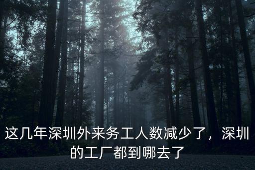 這幾年深圳外來務工人數減少了，深圳的工廠都到哪去了