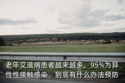 老年艾滋病患者越來越多，95%為異性性接觸感染，到底有什么辦法預防