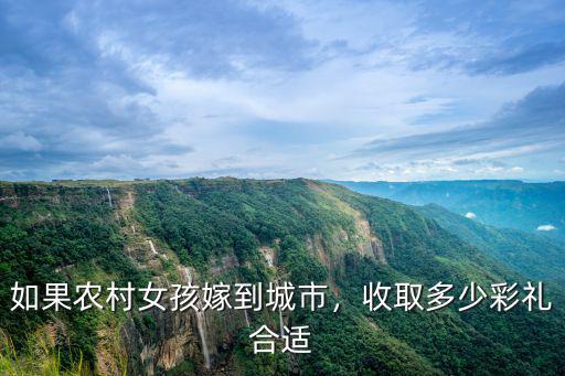 如果農村女孩嫁到城市，收取多少彩禮合適