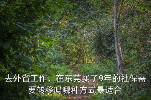 去外省工作，在東莞買了9年的社保需要轉移嗎哪種方式最適合