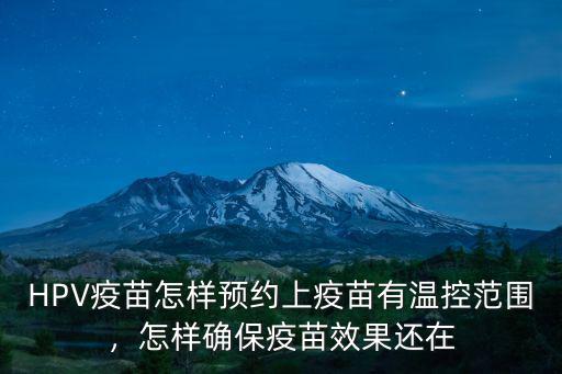 HPV疫苗怎樣預約上疫苗有溫控范圍，怎樣確保疫苗效果還在