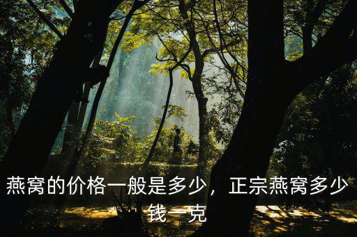 廣東印尼燕窩多少錢一瓶,正宗燕窩多少錢一克