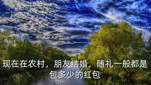 汕頭農(nóng)村結(jié)婚隨禮多少,現(xiàn)在農(nóng)村結(jié)婚