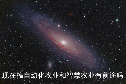 現(xiàn)在搞自動(dòng)化農(nóng)業(yè)和智慧農(nóng)業(yè)有前途嗎