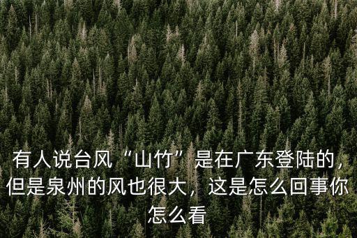 有人說臺(tái)風(fēng)“山竹”是在廣東登陸的，但是泉州的風(fēng)也很大，這是怎么回事你怎么看