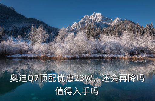 奧迪q7杭州優(yōu)惠多少,奧迪Q7頂配優(yōu)惠23W