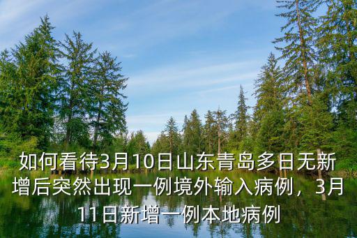 如何看待3月10日山東青島多日無新增后突然出現一例境外輸入病例，3月11日新增一例本地病例