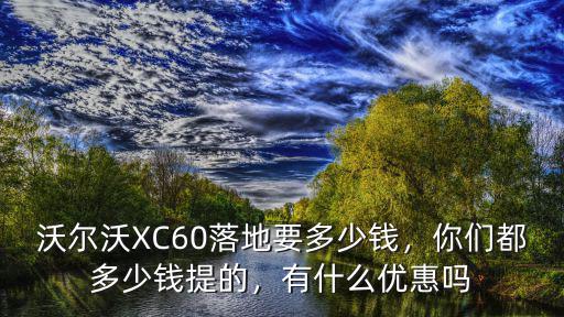 汕頭市沃爾沃xc60落地多少錢,你們都多少錢提的