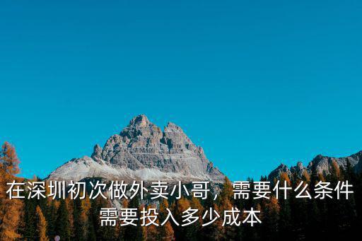 在深圳初次做外賣小哥，需要什么條件需要投入多少成本
