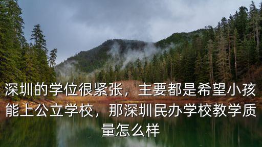 深圳的學(xué)位很緊張，主要都是希望小孩能上公立學(xué)校，那深圳民辦學(xué)校教學(xué)質(zhì)量怎么樣