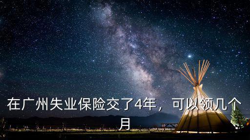 廣州失業保險5.5年可以領多少,在廣州失業保險交了4年