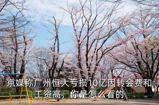 京媒稱廣州恒大虧損10億因轉會費和工資高，你是怎么看的