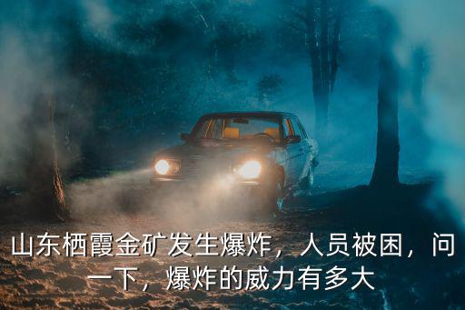 山東棲霞金礦被困多少人員,山東棲霞金礦發生爆炸