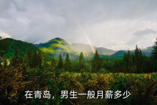 在青島，男生一般月薪多少