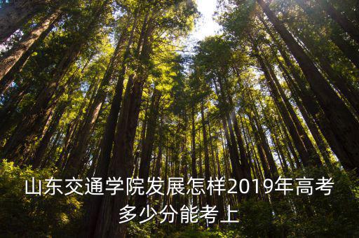 山東交通學院發展怎樣2019年高考多少分能考上