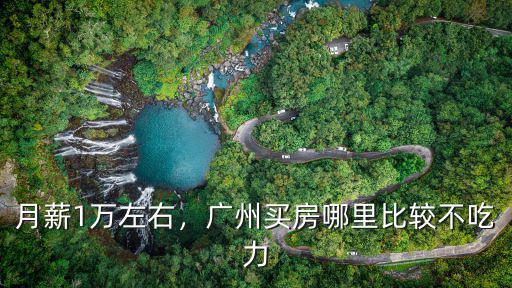 月薪1萬左右，廣州買房哪里比較不吃力