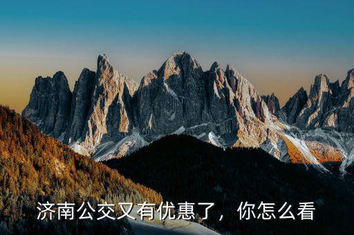 濟南3月份公交優惠多少,濟南公交又有優惠了