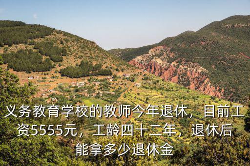 義務(wù)教育學(xué)校的教師今年退休，目前工資5555元，工齡四十二年，退休后能拿多少退休金