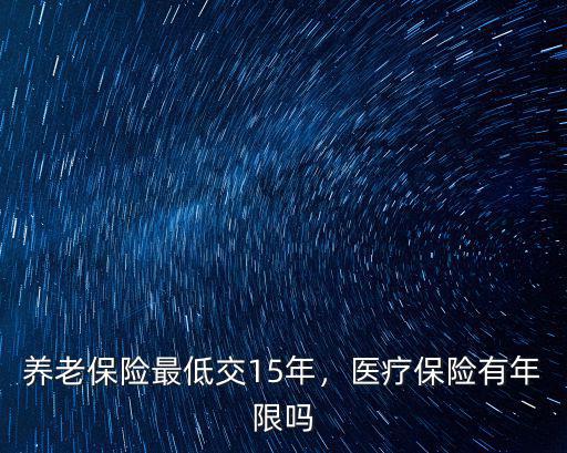 湛江醫(yī)療保險最低交多少年,養(yǎng)老保險最低交15年