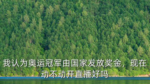 我認為奧運冠軍由國家發(fā)放獎金，現(xiàn)在動不動開直播好嗎