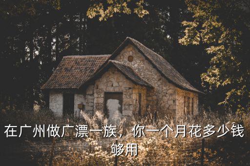廣州大燙多少錢一個月多少錢,你一個月花多少錢夠用