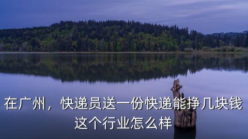 衢州到廣州快遞電話是多少錢一個月,快遞員送一份快遞能掙幾塊錢
