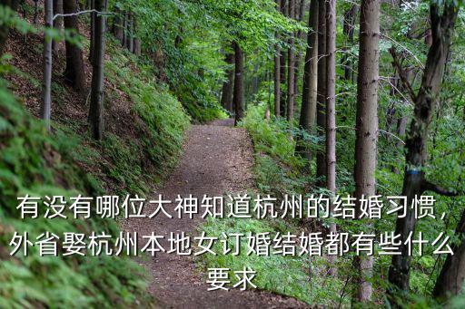 有沒有哪位大神知道杭州的結婚習慣，外省娶杭州本地女訂婚結婚都有些什么要求