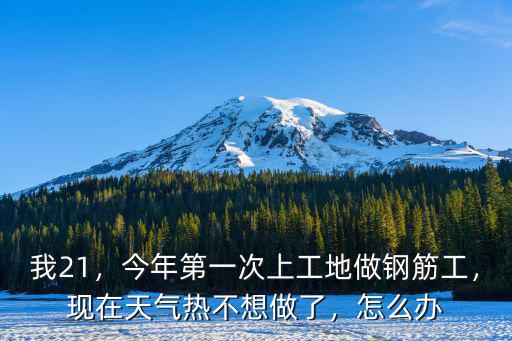 我21，今年第一次上工地做鋼筋工，現(xiàn)在天氣熱不想做了，怎么辦