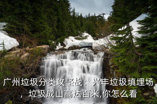 廣州垃圾填埋場怎么樣,廣州垃圾分類攻堅戰