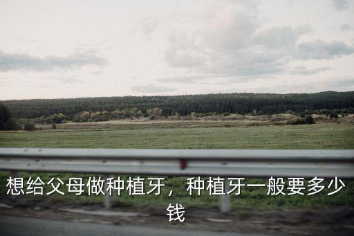 東莞種植牙費用多少,想給父母做種植牙