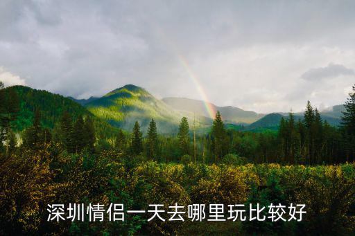 深圳情侶一天去哪里玩比較好